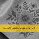 آیا روی چرم طبیعی می توان چاپ کرد